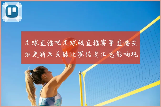 足球直播吧足球线直播赛事直播安排更新及关键比赛信息汇总影响观赛