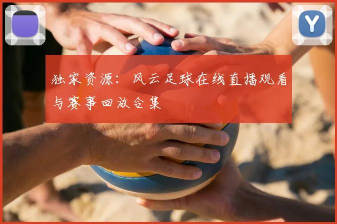 独家资源：风云足球在线直播观看与赛事回放合集