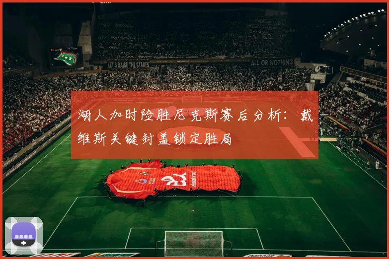 湖人加时险胜尼克斯赛后分析：戴维斯关键封盖锁定胜局