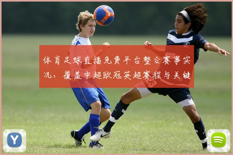 体育足球直播免费平台整合赛事实况，覆盖中超欧冠英超赛程与关键战术解读
