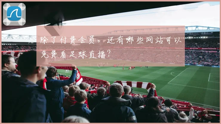 除了付费会员,还有哪些网站可以免费看足球直播?