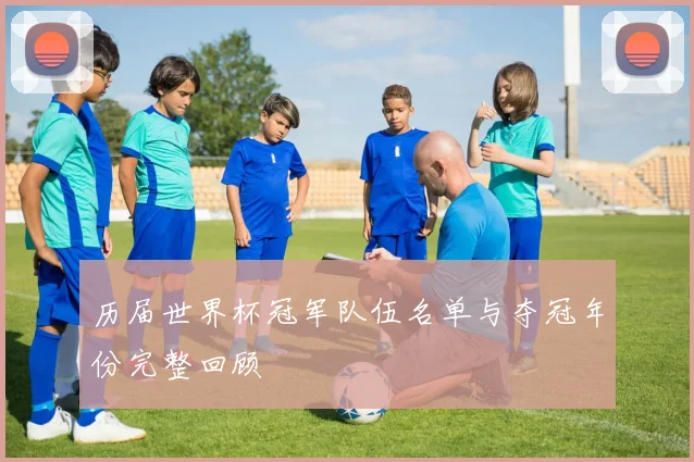 历届世界杯冠军队伍名单与夺冠年份完整回顾