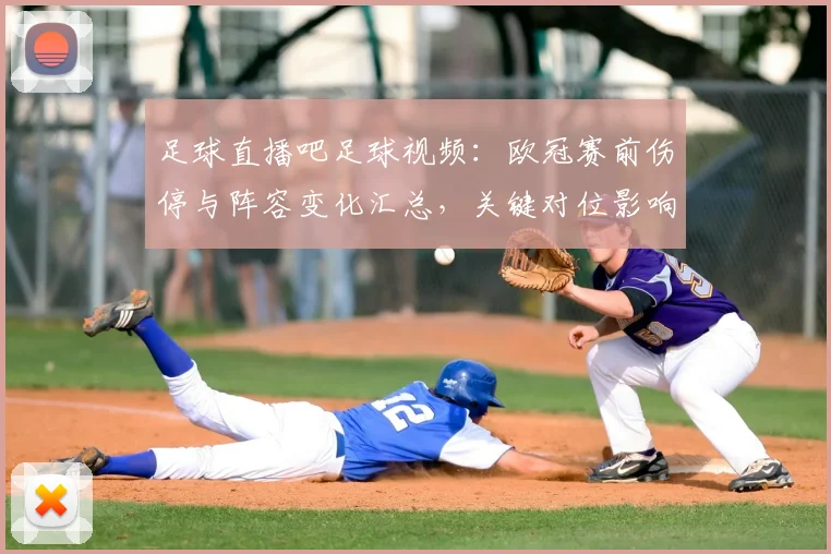 足球直播吧足球视频:欧冠赛前伤停与阵容变化汇总,关键对位影响比赛节奏