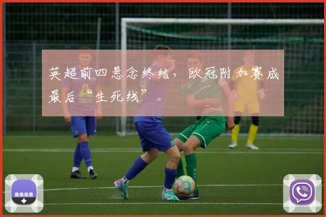 英超前四悬念终结，欧冠附加赛成最后“生死线”。