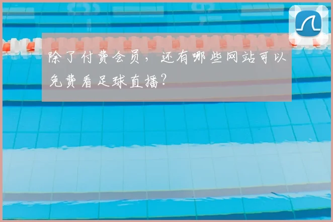 除了付费会员,还有哪些网站可以免费看足球直播?