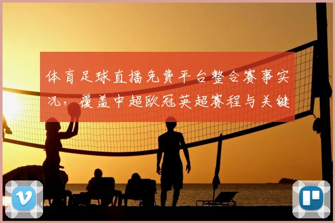 体育足球直播免费平台整合赛事实况，覆盖中超欧冠英超赛程与关键战术解读