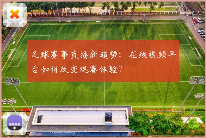 足球赛事直播新趋势：在线视频平台如何改变观赛体验？