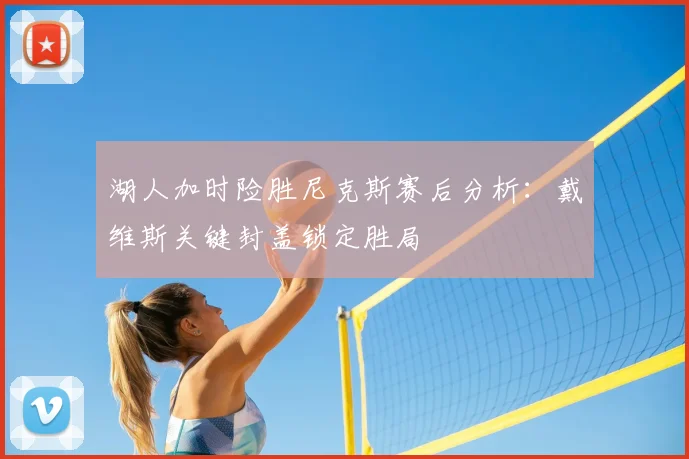 湖人加时险胜尼克斯赛后分析:戴维斯关键封盖锁定胜局