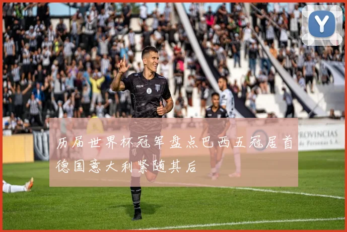 历届世界杯冠军盘点巴西五冠居首德国意大利紧随其后